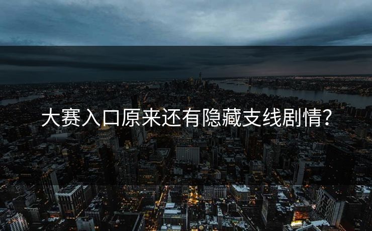 大赛入口原来还有隐藏支线剧情？