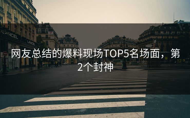 网友总结的爆料现场TOP5名场面，第2个封神