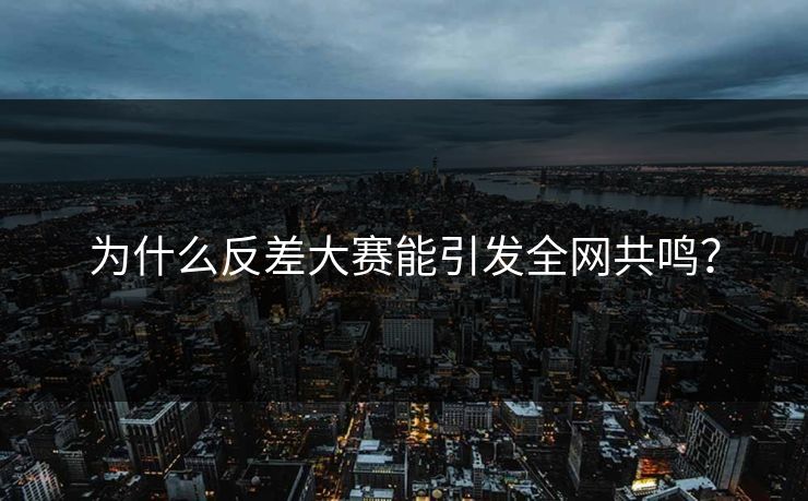 为什么反差大赛能引发全网共鸣？