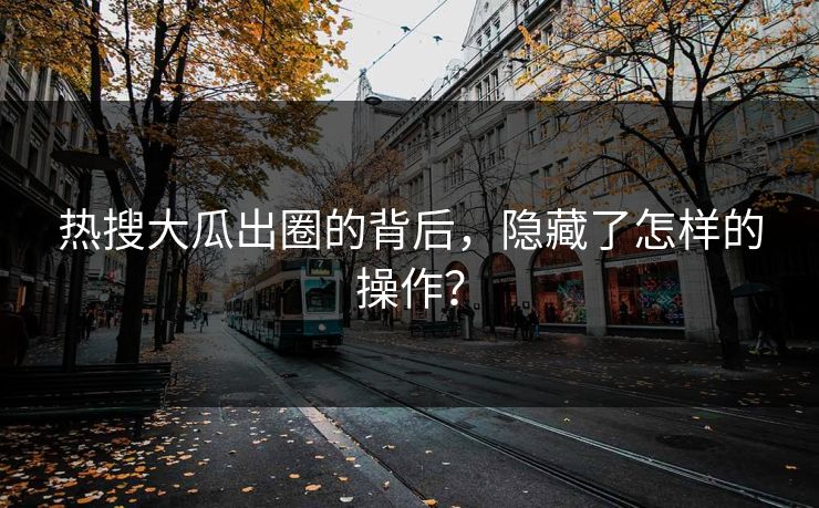 热搜大瓜出圈的背后，隐藏了怎样的操作？