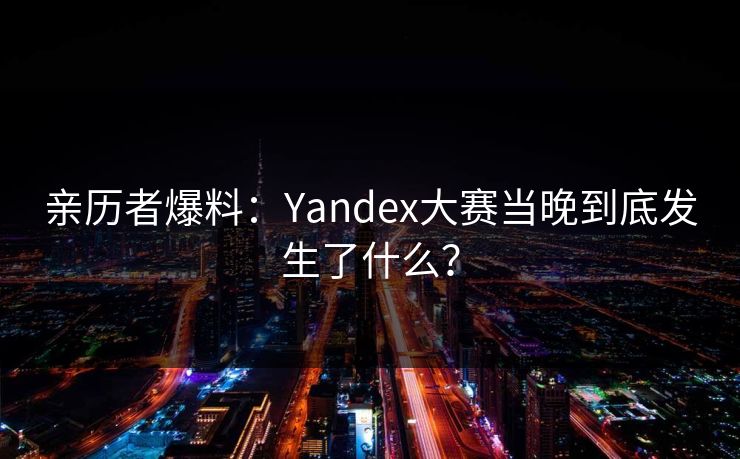 亲历者爆料：Yandex大赛当晚到底发生了什么？