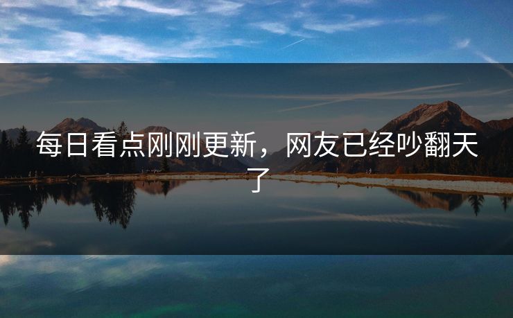 每日看点刚刚更新，网友已经吵翻天了