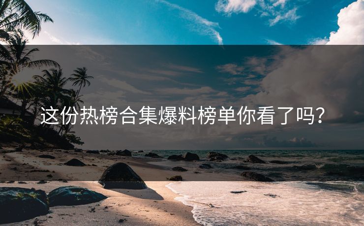 这份热榜合集爆料榜单你看了吗？