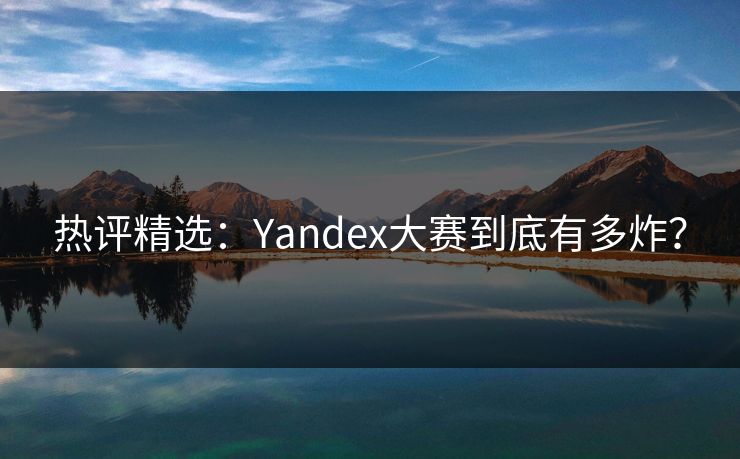 热评精选：Yandex大赛到底有多炸？