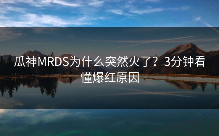 瓜神MRDS为什么突然火了？3分钟看懂爆红原因