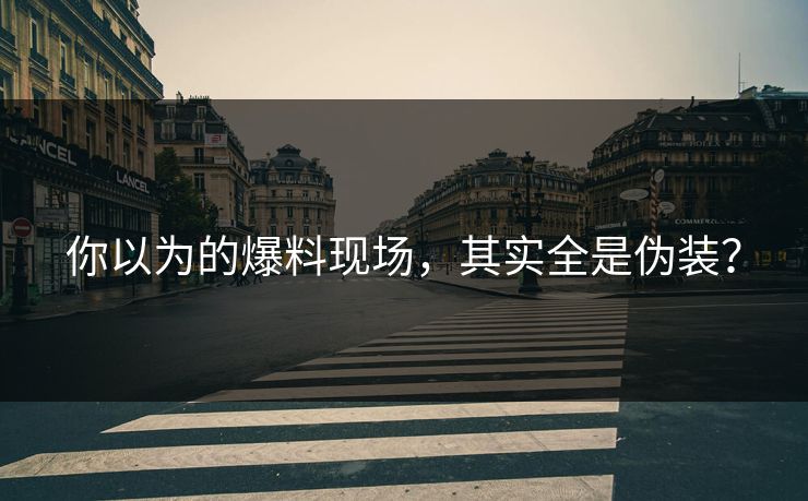 你以为的爆料现场，其实全是伪装？