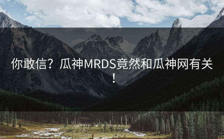 你敢信？瓜神MRDS竟然和瓜神网有关！
