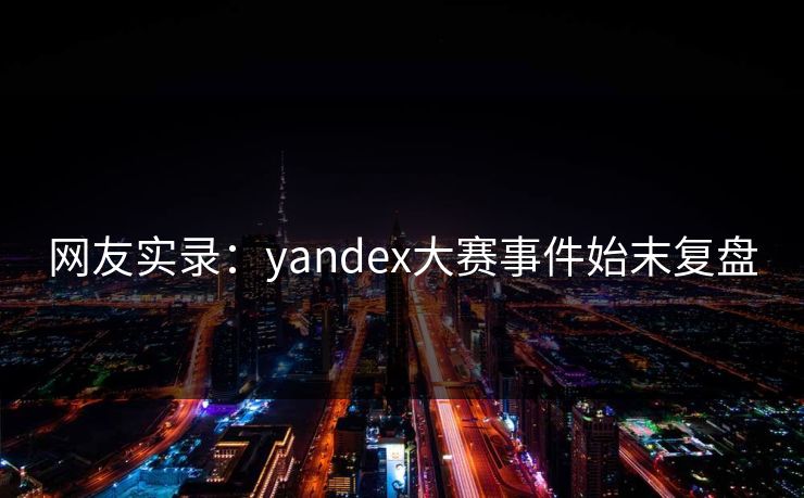 网友实录：yandex大赛事件始末复盘