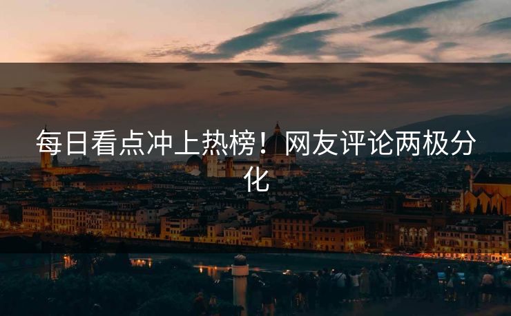 每日看点冲上热榜！网友评论两极分化