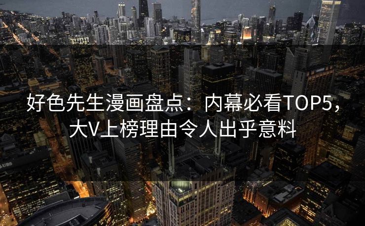 好色先生漫画盘点：内幕必看TOP5，大V上榜理由令人出乎意料