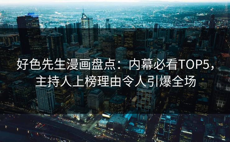 好色先生漫画盘点：内幕必看TOP5，主持人上榜理由令人引爆全场