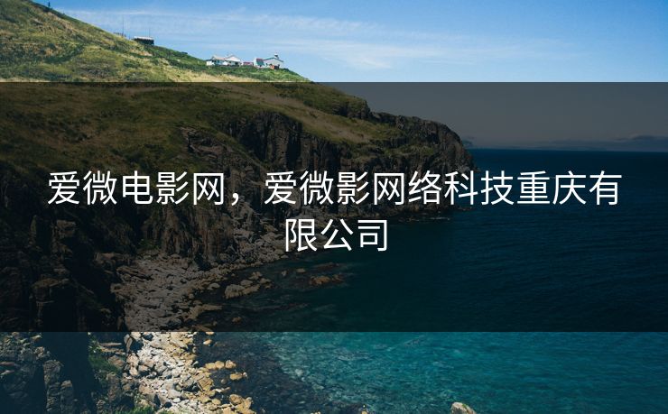 爱微电影网，爱微影网络科技重庆有限公司