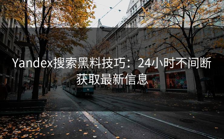Yandex搜索黑料技巧:24小时不间断获取最新信息 Yandex搜索黑料技巧:24小时不间断获取最新信息