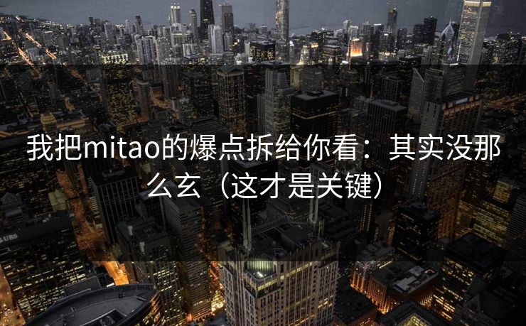 我把mitao的爆点拆给你看：其实没那么玄（这才是关键）